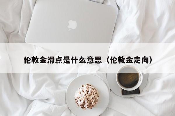 伦敦金滑点是什么意思（伦敦金走向）