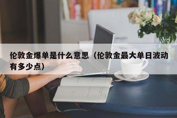 伦敦金爆单是什么意思（伦敦金最大单日波动有多少点）