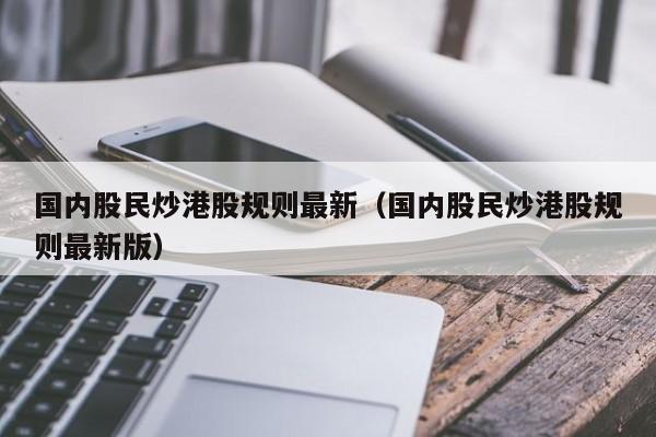 国内股民炒港股规则最新（国内股民炒港股规则最新版）