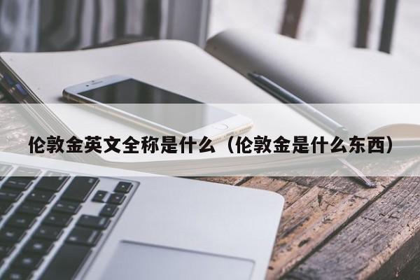 伦敦金英文全称是什么（伦敦金是什么东西）