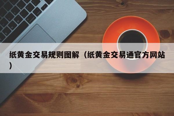 纸黄金交易规则图解（纸黄金交易通官方网站）
