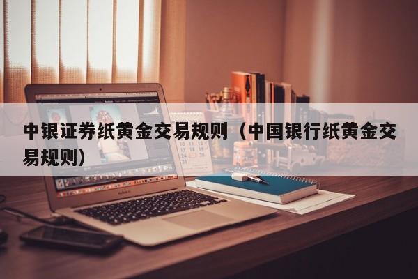 中银证券纸黄金交易规则（中国银行纸黄金交易规则）