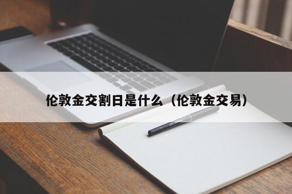 伦敦金交割日是什么（伦敦金交易）