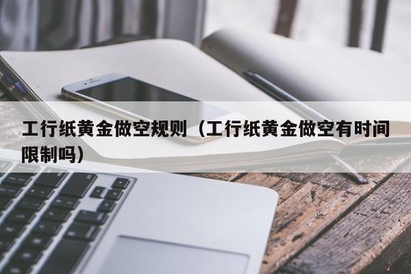 工行纸黄金做空规则（工行纸黄金做空有时间限制吗）