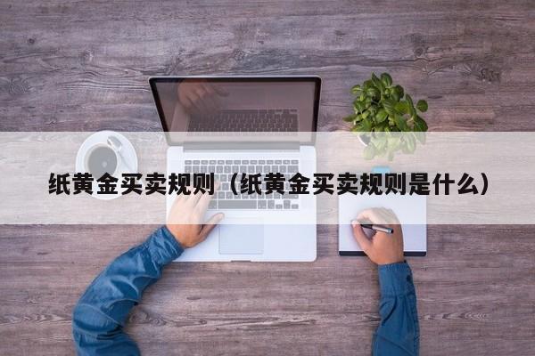 纸黄金买卖规则（纸黄金买卖规则是什么）