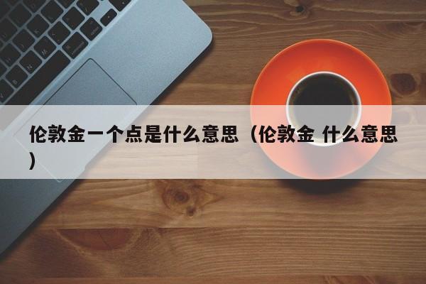 伦敦金一个点是什么意思（伦敦金 什么意思）