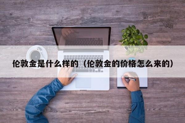 伦敦金是什么样的（伦敦金的价格怎么来的）