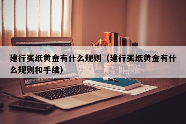 建行买纸黄金有什么规则（建行买纸黄金有什么规则和手续）