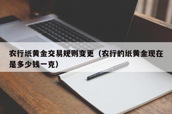 农行纸黄金交易规则变更（农行的纸黄金现在是多少钱一克）