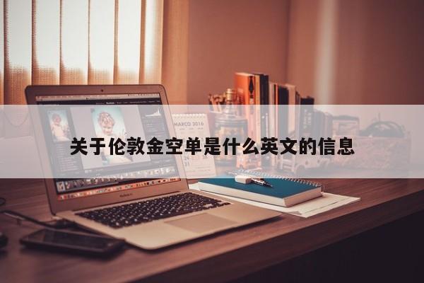 关于伦敦金空单是什么英文的信息