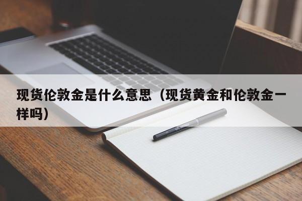 现货伦敦金是什么意思（现货黄金和伦敦金一样吗）