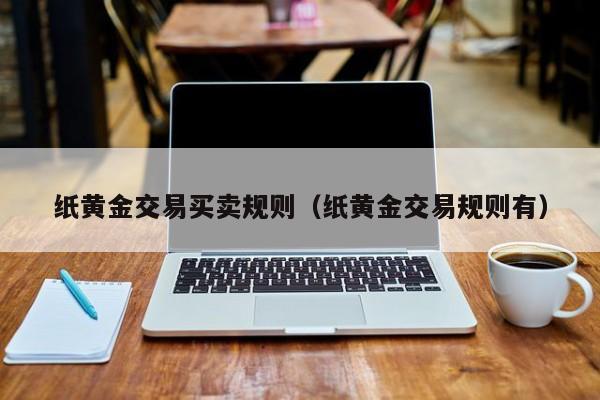 纸黄金交易买卖规则（纸黄金交易规则有）