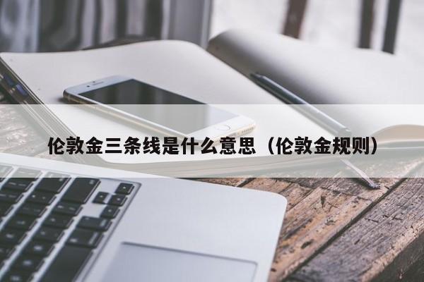 伦敦金三条线是什么意思（伦敦金规则）