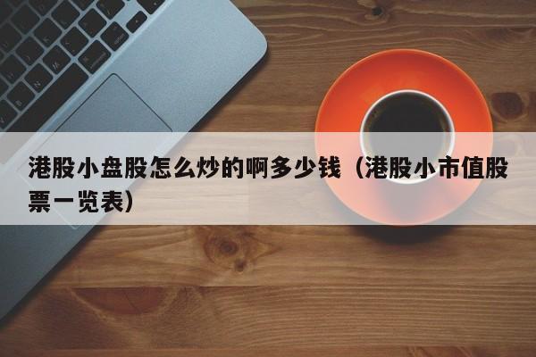 港股小盘股怎么炒的啊多少钱（港股小市值股票一览表）