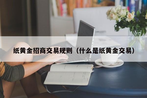 纸黄金招商交易规则（什么是纸黄金交易）