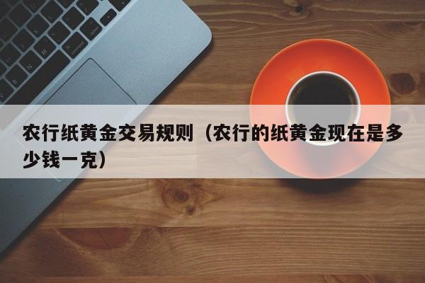 农行纸黄金交易规则（农行的纸黄金现在是多少钱一克）