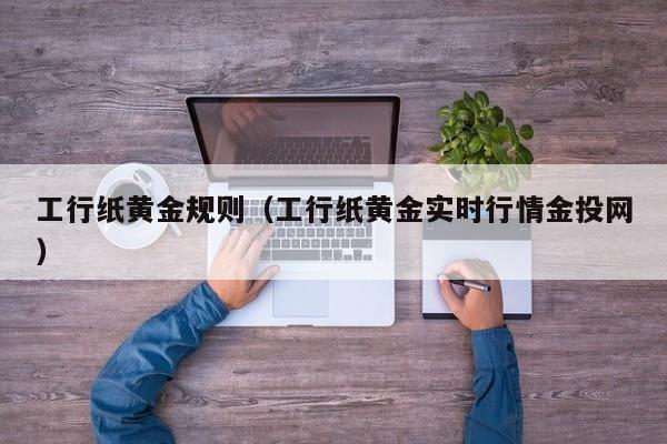 工行纸黄金规则（工行纸黄金实时行情金投网）
