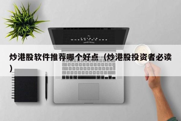 炒港股软件推荐哪个好点（炒港股投资者必读）