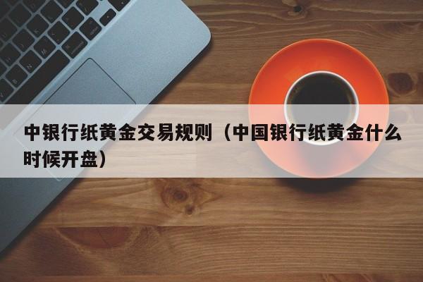 中银行纸黄金交易规则（中国银行纸黄金什么时候开盘）