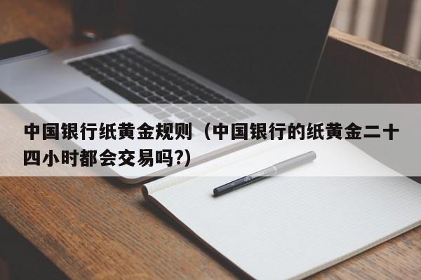中国银行纸黄金规则（中国银行的纸黄金二十四小时都会交易吗?）