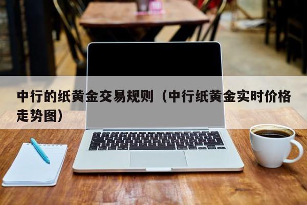 中行的纸黄金交易规则（中行纸黄金实时价格走势图）