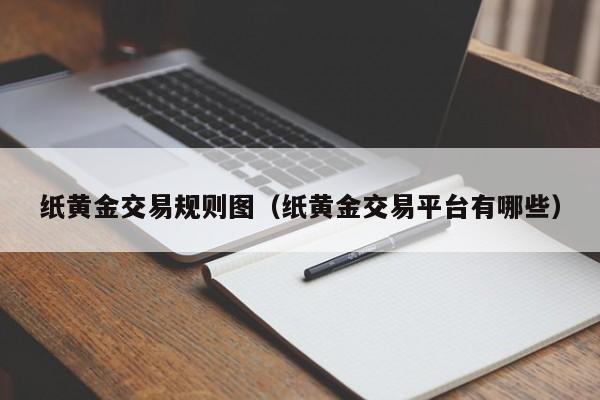 纸黄金交易规则图（纸黄金交易平台有哪些）