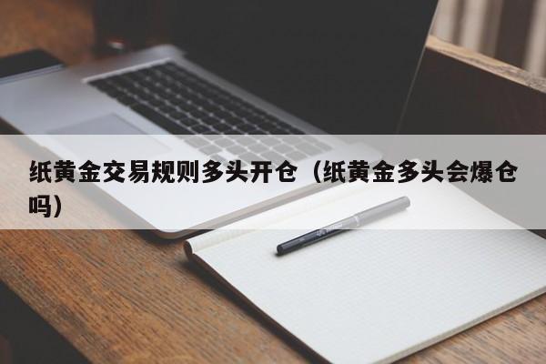 纸黄金交易规则多头开仓（纸黄金多头会爆仓吗）