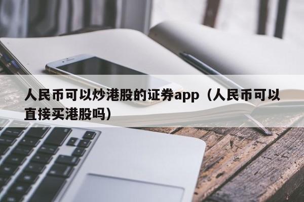 人民币可以炒港股的证券app（人民币可以直接买港股吗）