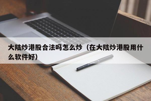 大陆炒港股合法吗怎么炒（在大陆炒港股用什么软件好）