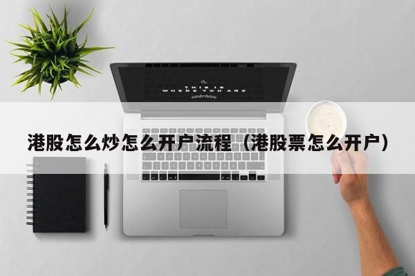 港股怎么炒怎么开户流程（港股票怎么开户）