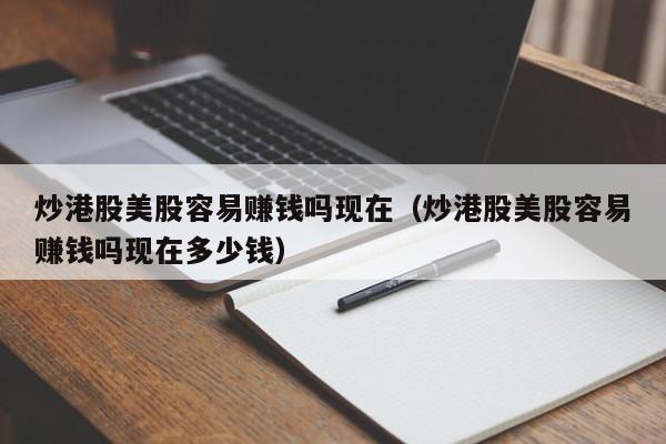炒港股美股容易赚钱吗现在（炒港股美股容易赚钱吗现在多少钱）
