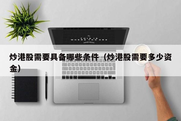 炒港股需要具备哪些条件（炒港股需要多少资金）