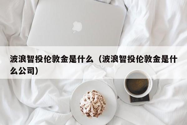 波浪智投伦敦金是什么（波浪智投伦敦金是什么公司）