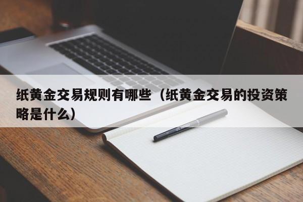 纸黄金交易规则有哪些（纸黄金交易的投资策略是什么）
