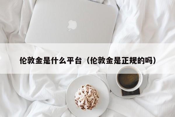 伦敦金是什么平台（伦敦金是正规的吗）