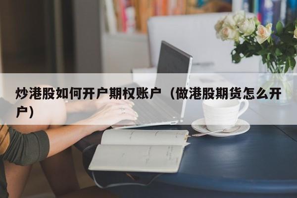 炒港股如何开户期权账户（做港股期货怎么开户）