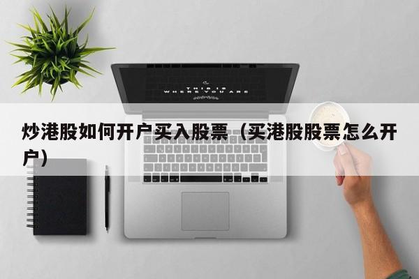 炒港股如何开户买入股票（买港股股票怎么开户）
