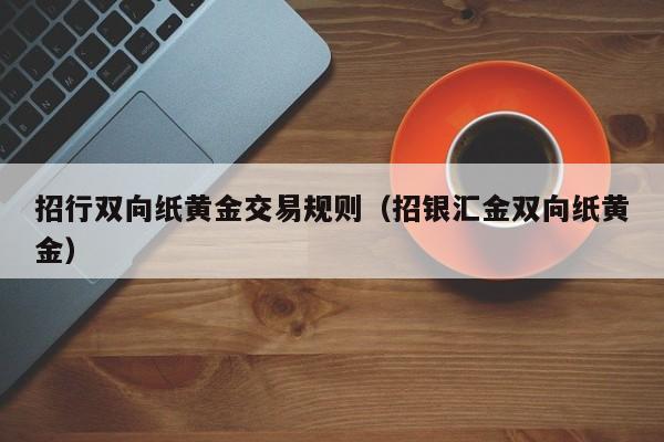 招行双向纸黄金交易规则（招银汇金双向纸黄金）