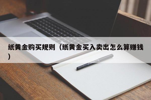 纸黄金购买规则（纸黄金买入卖出怎么算赚钱）