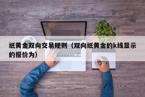 纸黄金双向交易规则（双向纸黄金的k线显示的报价为）