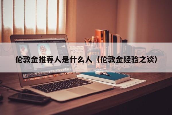 伦敦金推荐人是什么人（伦敦金经验之谈）