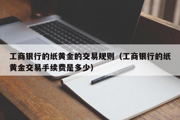 工商银行的纸黄金的交易规则（工商银行的纸黄金交易手续费是多少）