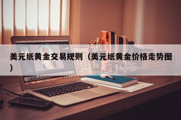 美元纸黄金交易规则（美元纸黄金价格走势图）