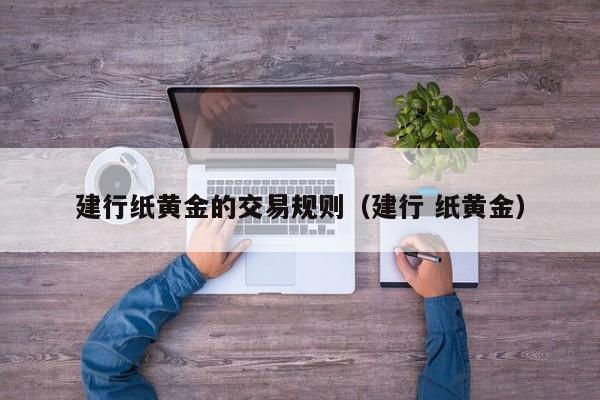 建行纸黄金的交易规则（建行 纸黄金）