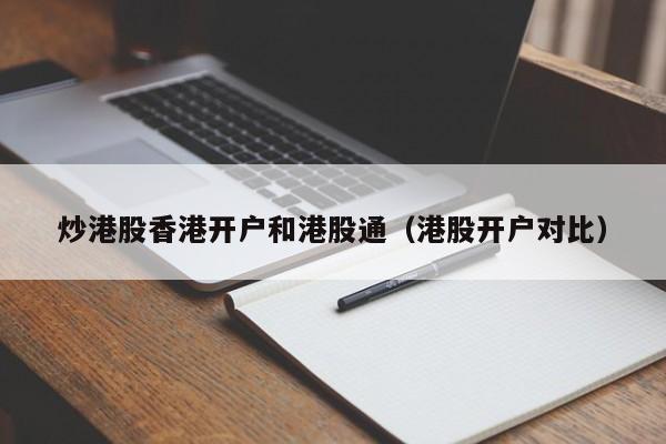 炒港股香港开户和港股通（港股开户对比）
