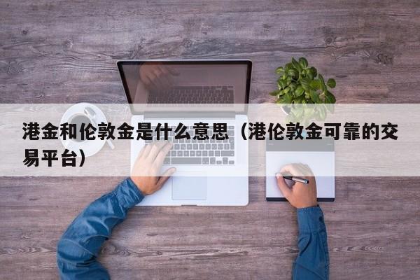 港金和伦敦金是什么意思（港伦敦金可靠的交易平台）