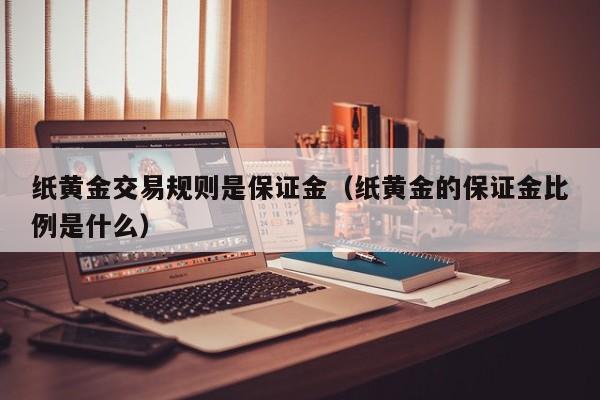 纸黄金交易规则是保证金（纸黄金的保证金比例是什么）