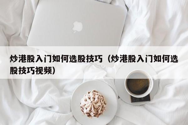 炒港股入门如何选股技巧（炒港股入门如何选股技巧视频）