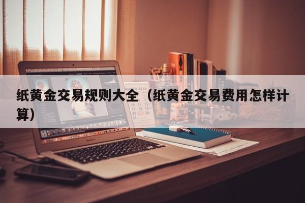 纸黄金交易规则大全（纸黄金交易费用怎样计算）