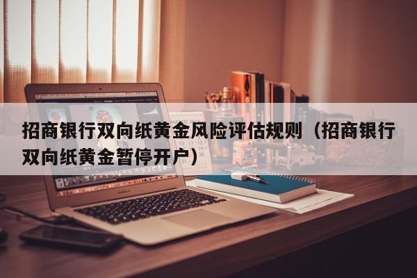 招商银行双向纸黄金风险评估规则（招商银行双向纸黄金暂停开户）